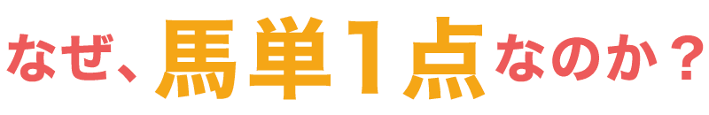 なぜ、馬単1点なのか?