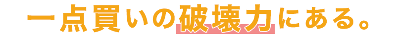 一点買いの破壊力にある。
